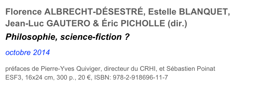 Florence ALBRECHT-DÉSESTRÉ, Estelle BLANQUET, Jean-Luc GAUTERO & Éric PICHOLLE (dir.)
Philosophie, science-fiction ?

octobre 2014

préfaces de Pierre-Yves Quiviger, directeur du CRHI, et Sébastien Poinat
ESF3, 16x24 cm, 300 p., 20 €, ISBN: 978-2-918696-11-7