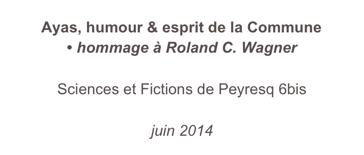 Ayas, humour & esprit de la Commune • hommage à Roland C. Wagner

Sciences et Fictions de Peyresq 6bis

juin 2014